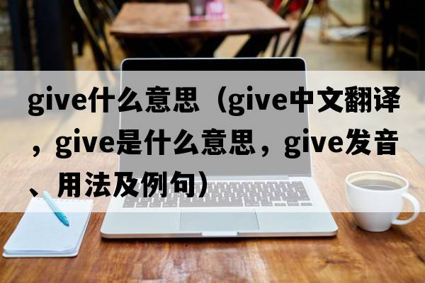 give什么意思（give中文翻譯，give是什么意思，give發(fā)音、用法及例句）
