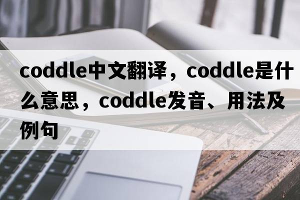 coddle中文翻譯，coddle是什么意思，coddle發(fā)音、用法及例句