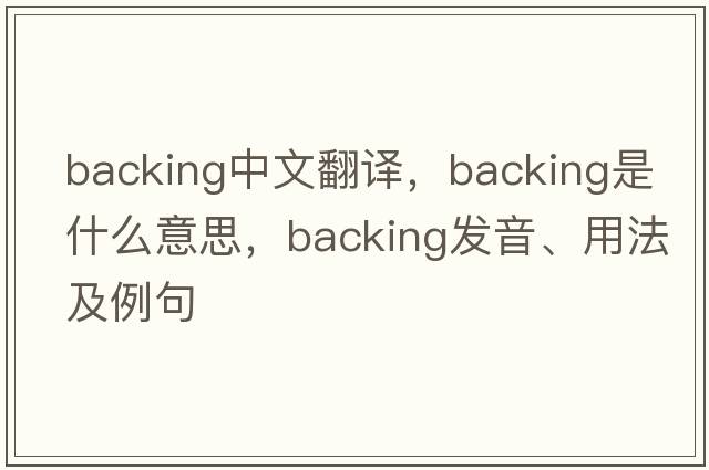 backing中文翻譯，backing是什么意思，backing發(fā)音、用法及例句