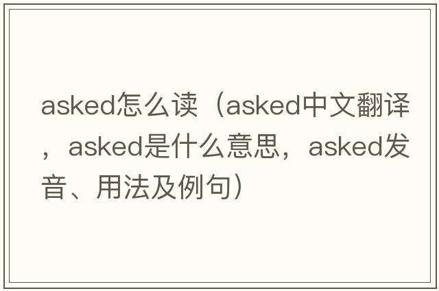 asked怎么讀（asked中文翻譯，asked是什么意思，asked發(fā)音、用法及例句）