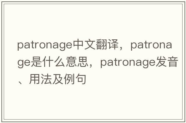 patronage中文翻譯，patronage是什么意思，patronage發(fā)音、用法及例句