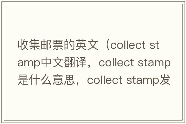 收集郵票的英文（collect stamp中文翻譯，collect stamp是什么意思，collect stamp發(fā)音、用法及例句）