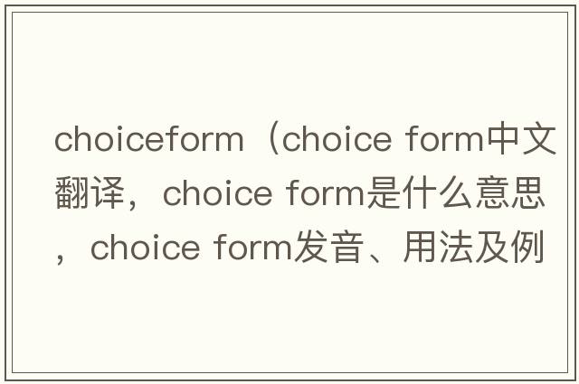 choiceform（choice form中文翻譯，choice form是什么意思，choice form發(fā)音、用法及例句）