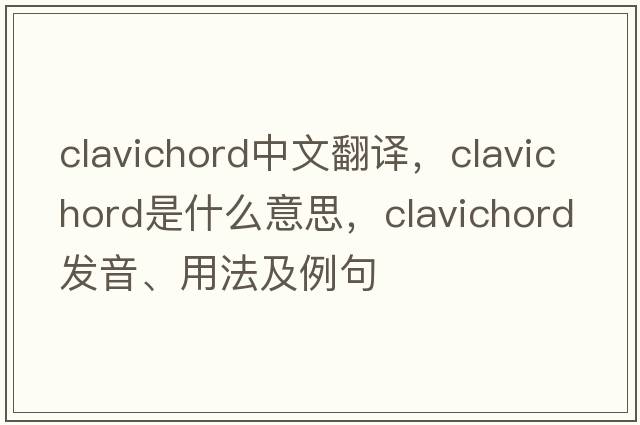 clavichord中文翻譯，clavichord是什么意思，clavichord發(fā)音、用法及例句