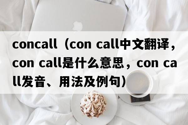 concall（con call中文翻譯，con call是什么意思，con call發(fā)音、用法及例句）