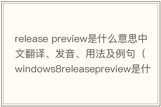 release preview是什么意思中文翻譯、發(fā)音、用法及例句（Windows8ReleasePreview是什么？）