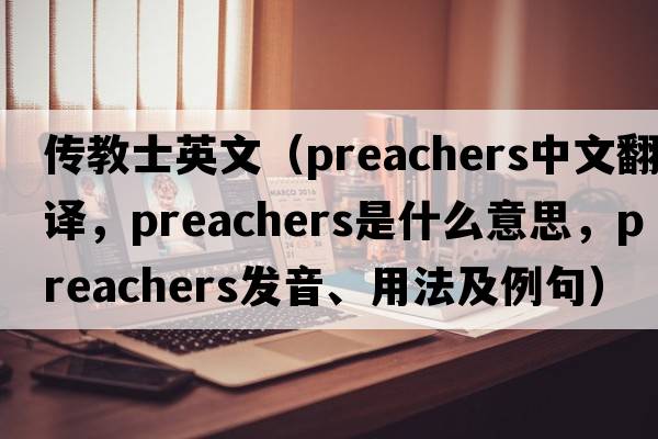 傳教士英文（preachers中文翻譯，preachers是什么意思，preachers發(fā)音、用法及例句）