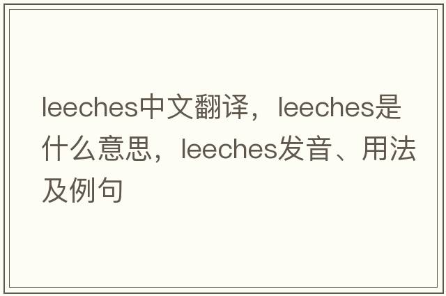 leeches中文翻譯，leeches是什么意思，leeches發(fā)音、用法及例句
