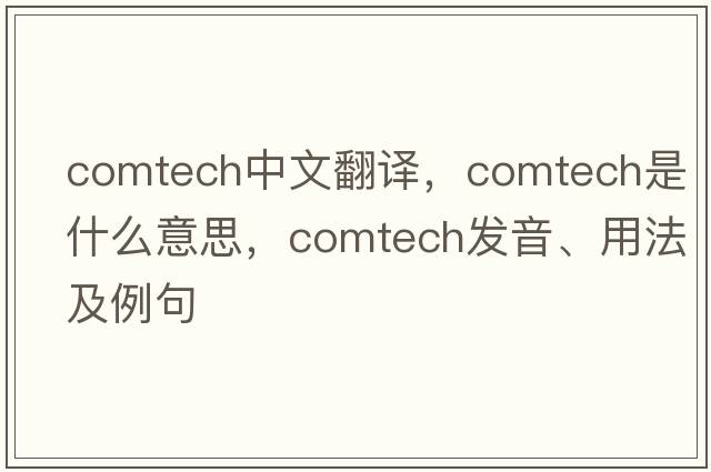 comtech中文翻譯，comtech是什么意思，comtech發(fā)音、用法及例句