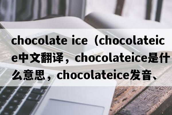chocolate ice（chocolateice中文翻譯，chocolateice是什么意思，chocolateice發(fā)音、用法及例句）