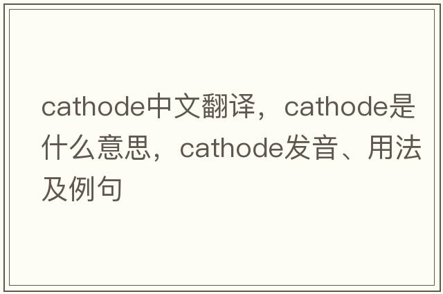 cathode中文翻譯，cathode是什么意思，cathode發(fā)音、用法及例句