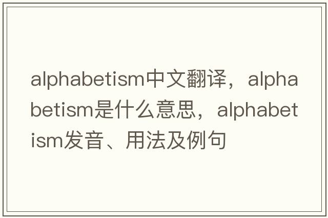 alphabetism中文翻譯，alphabetism是什么意思，alphabetism發(fā)音、用法及例句