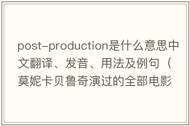 post-production是什么意思中文翻譯、發(fā)音、用法及例句（莫妮卡貝魯奇演過的全部電影？）