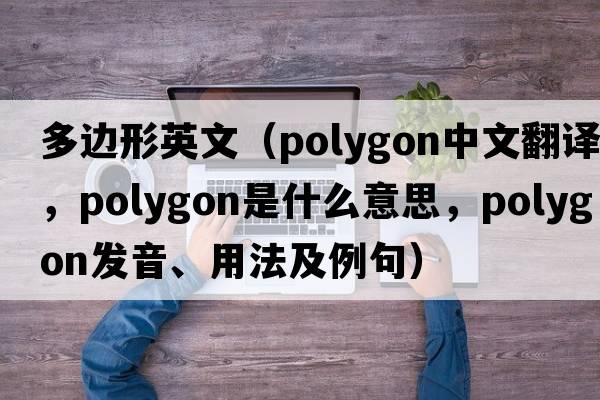 多邊形英文（polygon中文翻譯，polygon是什么意思，polygon發(fā)音、用法及例句）