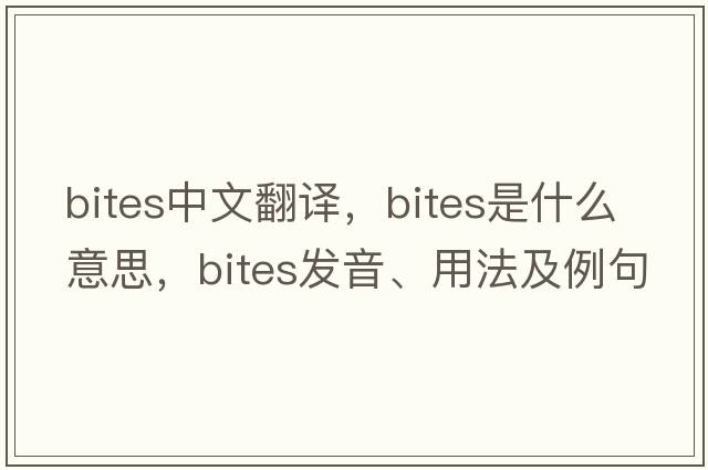 bites中文翻譯，bites是什么意思，bites發(fā)音、用法及例句