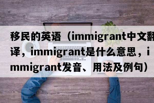 移民的英語（immigrant中文翻譯，immigrant是什么意思，immigrant發(fā)音、用法及例句）