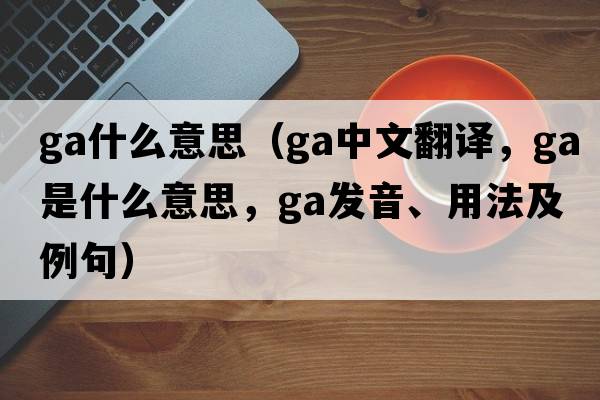 ga什么意思（ga中文翻譯，ga是什么意思，ga發(fā)音、用法及例句）
