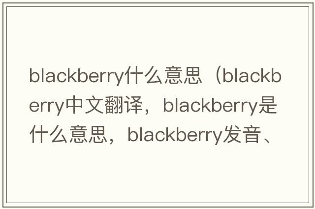 blackberry什么意思（blackberry中文翻譯，blackberry是什么意思，blackberry發(fā)音、用法及例句）