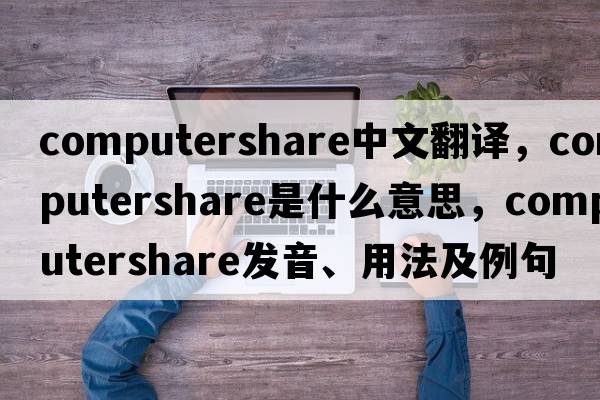 computershare中文翻譯，computershare是什么意思，computershare發(fā)音、用法及例句