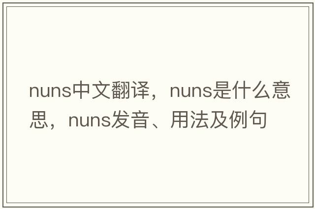nuns中文翻譯，nuns是什么意思，nuns發(fā)音、用法及例句