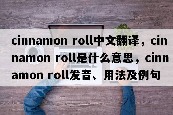 cinnamon roll中文翻譯，cinnamon roll是什么意思，cinnamon roll發(fā)音、用法及例句