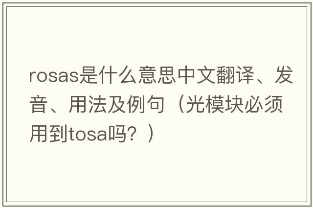Rosas是什么意思中文翻譯、發(fā)音、用法及例句（光模塊必須用到tosa嗎？）