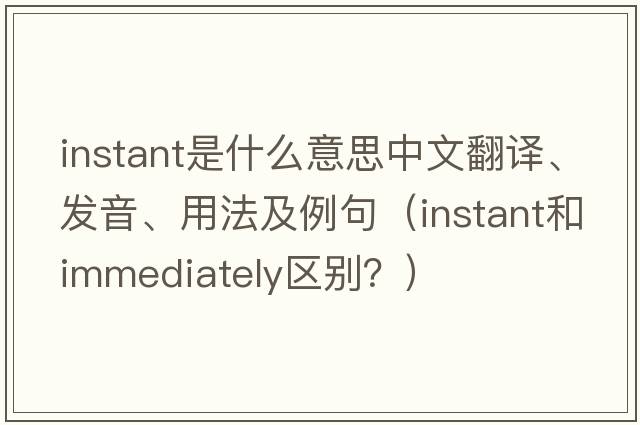 instant是什么意思中文翻譯、發(fā)音、用法及例句（instant和immediately區(qū)別？）