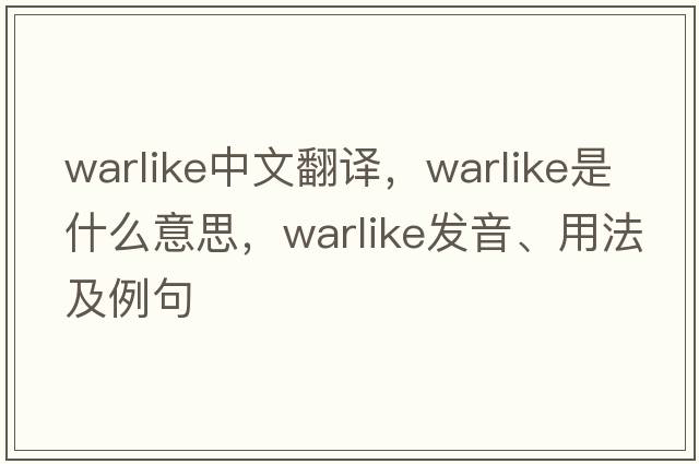 warlike中文翻譯，warlike是什么意思，warlike發(fā)音、用法及例句