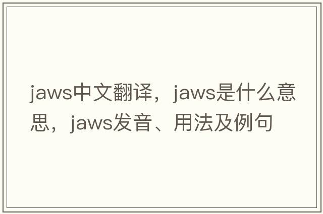 jaws中文翻譯，jaws是什么意思，jaws發(fā)音、用法及例句