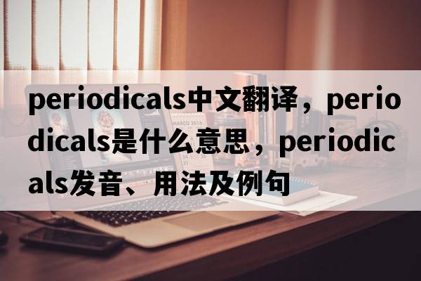 periodicals中文翻譯，periodicals是什么意思，periodicals發(fā)音、用法及例句