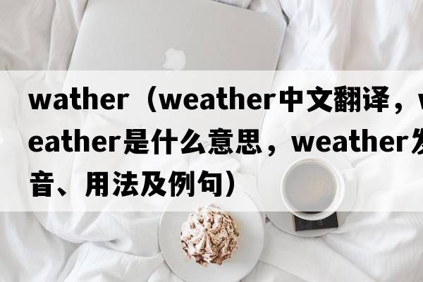 wather（weather中文翻譯，weather是什么意思，weather發(fā)音、用法及例句）