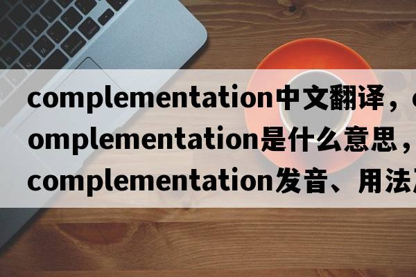 complementation中文翻譯，complementation是什么意思，complementation發(fā)音、用法及例句