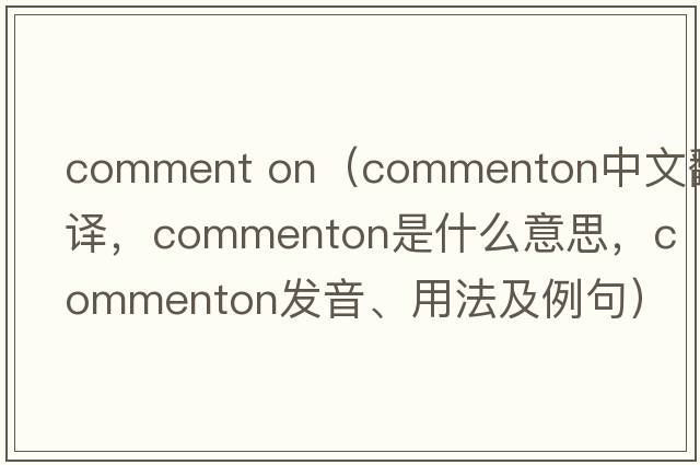 comment on（commenton中文翻譯，commenton是什么意思，commenton發(fā)音、用法及例句）