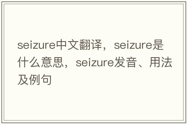 seizure中文翻譯，seizure是什么意思，seizure發(fā)音、用法及例句