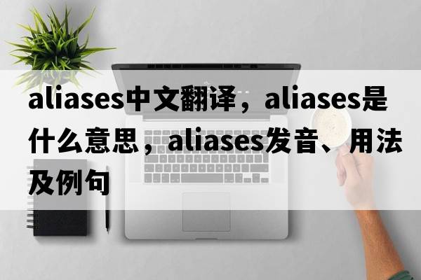 aliases中文翻譯，aliases是什么意思，aliases發(fā)音、用法及例句