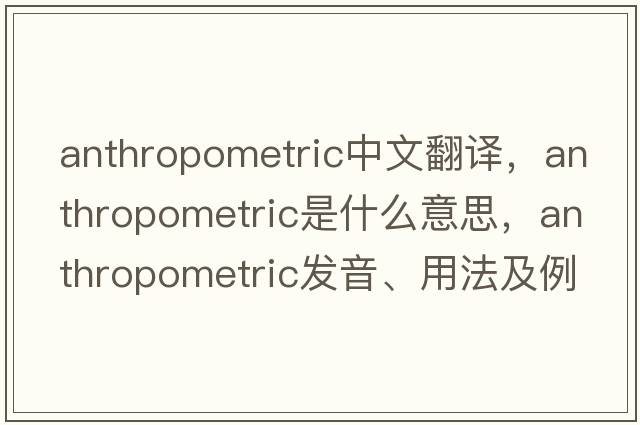 anthropometric中文翻譯，anthropometric是什么意思，anthropometric發(fā)音、用法及例句