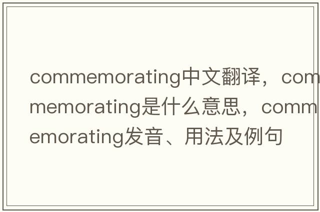 commemorating中文翻譯，commemorating是什么意思，commemorating發(fā)音、用法及例句
