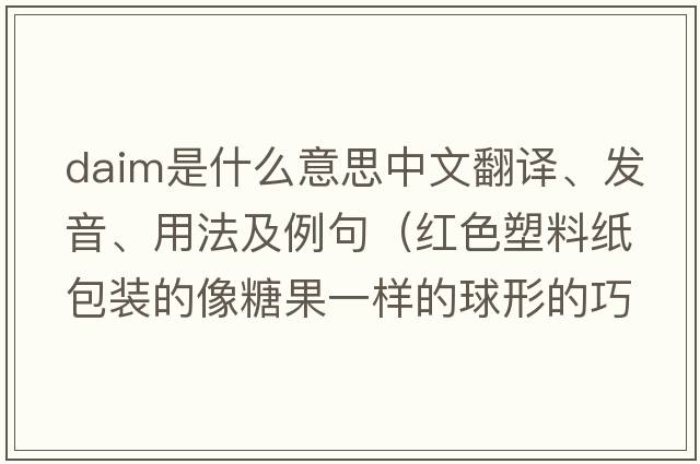 DAIM是什么意思中文翻譯、發(fā)音、用法及例句（紅色塑料紙包裝的像糖果一樣的球形的巧克力叫什么牌子？）