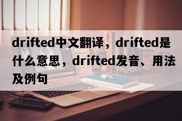 drifted中文翻譯，drifted是什么意思，drifted發(fā)音、用法及例句