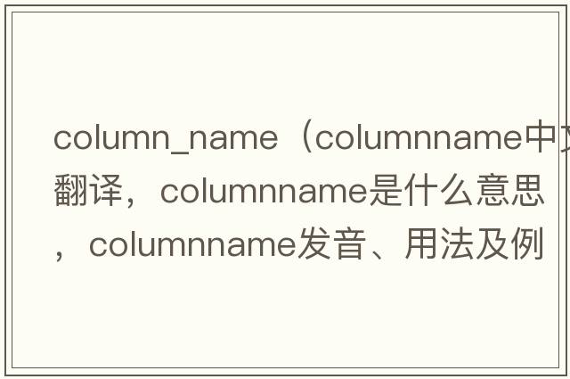column_name（columnname中文翻譯，columnname是什么意思，columnname發(fā)音、用法及例句）