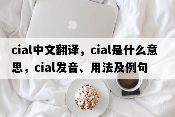 cial中文翻譯，cial是什么意思，cial發(fā)音、用法及例句
