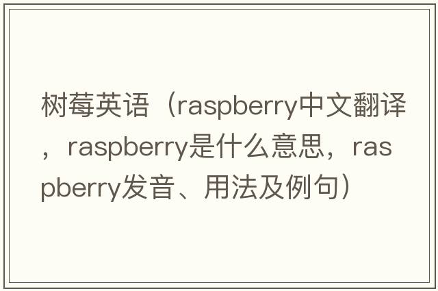 樹莓英語(yǔ)（raspberry中文翻譯，raspberry是什么意思，raspberry發(fā)音、用法及例句）