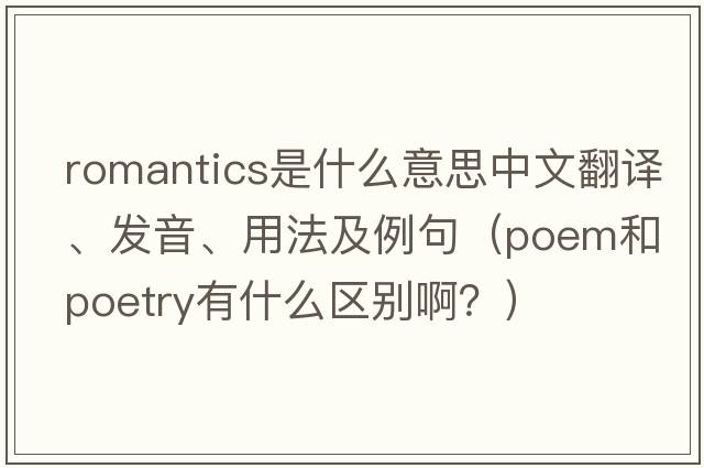 romantics是什么意思中文翻譯、發(fā)音、用法及例句（poem和poetry有什么區(qū)別??？）