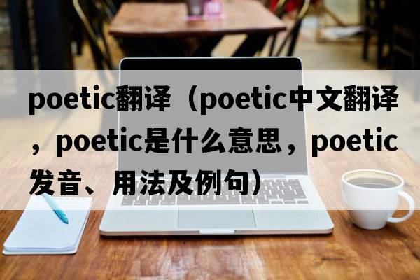 poetic翻譯（poetic中文翻譯，poetic是什么意思，poetic發(fā)音、用法及例句）