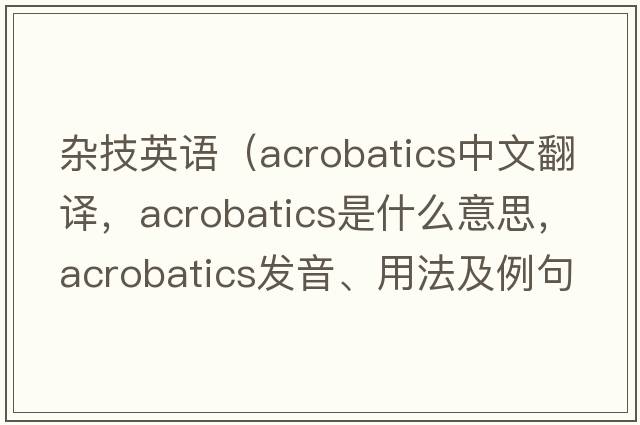 雜技英語（acrobatics中文翻譯，acrobatics是什么意思，acrobatics發(fā)音、用法及例句）