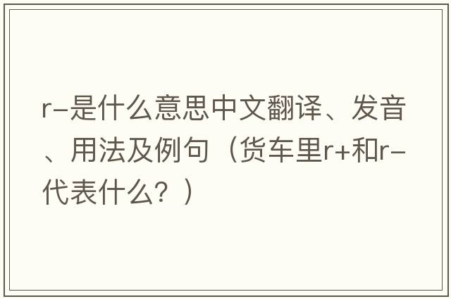 r-是什么意思中文翻譯、發(fā)音、用法及例句（貨車?yán)飏+和r-代表什么？）