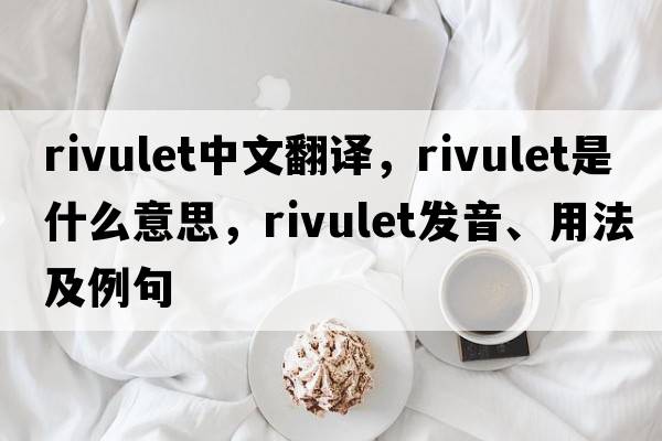 rivulet中文翻譯，rivulet是什么意思，rivulet發(fā)音、用法及例句