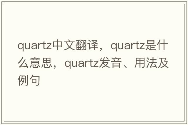 quartz中文翻譯，quartz是什么意思，quartz發(fā)音、用法及例句