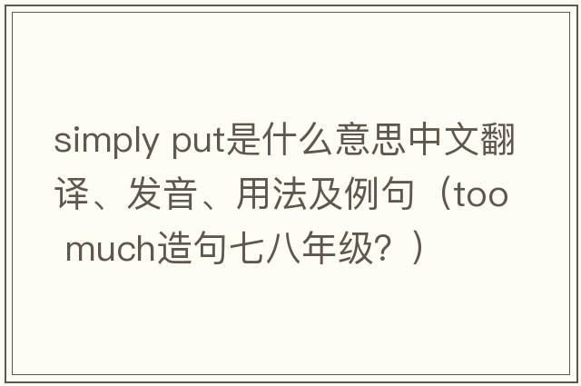 simply put是什么意思中文翻譯、發(fā)音、用法及例句（too  much造句七八年級(jí)？）
