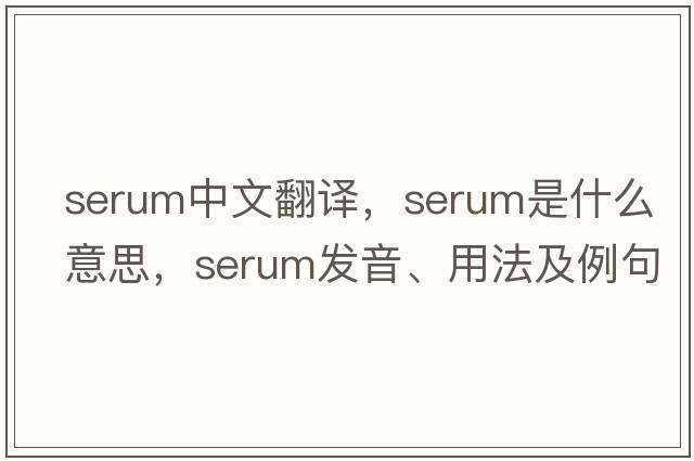 serum中文翻譯，serum是什么意思，serum發(fā)音、用法及例句